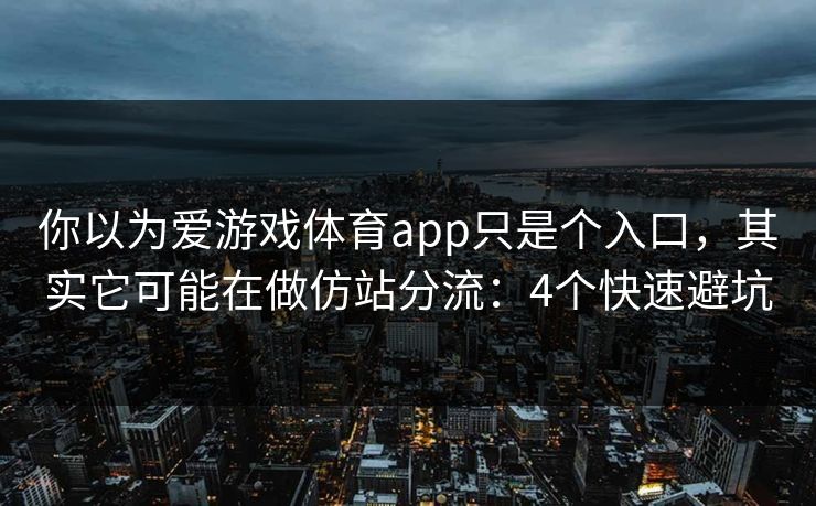 你以为爱游戏体育app只是个入口,其实它可能在做仿站分流:4个快速避坑 你以为爱游戏体育app只是个入口,其实它可能在做仿站分流:4个快速避坑