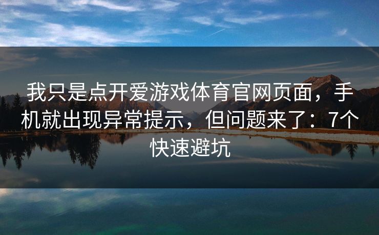 我只是点开爱游戏体育官网页面,手机就出现异常提示,但问题来了:7个快速避坑 我只是点开爱游戏体育官网页面,手机就出现异常提示,但问题来了:7个快速避坑