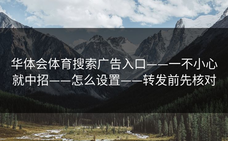 华体会体育搜索广告入口——一不小心就中招——怎么设置——转发前先核对 华体会体育搜索广告入口——一不小心就中招——怎么设置——转发前先核对